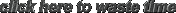 click here to waste time